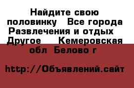 Найдите свою половинку - Все города Развлечения и отдых » Другое   . Кемеровская обл.,Белово г.